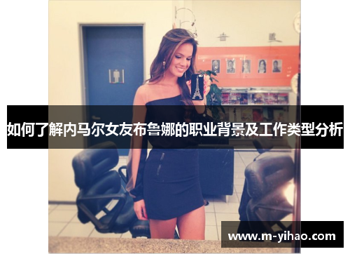 如何了解内马尔女友布鲁娜的职业背景及工作类型分析