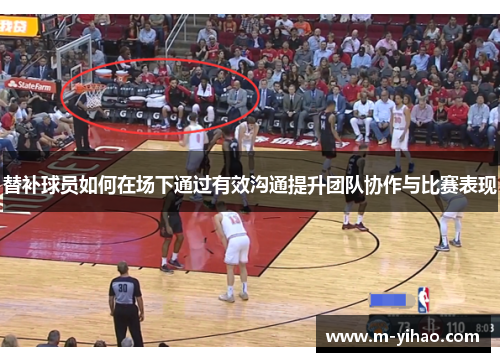 替补球员如何在场下通过有效沟通提升团队协作与比赛表现