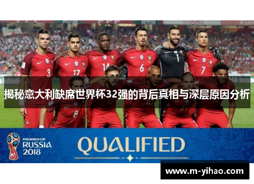 揭秘意大利缺席世界杯32强的背后真相与深层原因分析
