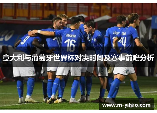 意大利与葡萄牙世界杯对决时间及赛事前瞻分析