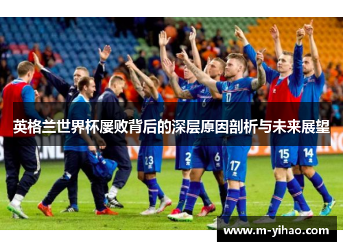 英格兰世界杯屡败背后的深层原因剖析与未来展望