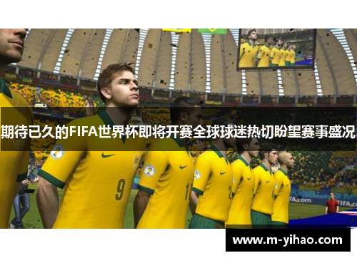 期待已久的FIFA世界杯即将开赛全球球迷热切盼望赛事盛况