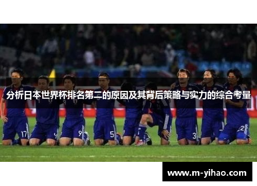 分析日本世界杯排名第二的原因及其背后策略与实力的综合考量